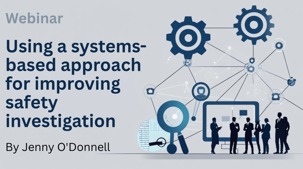 Webinar – Using a systems-based approach for improving safety&nbsp;investigations